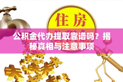 凉城公积金代办提取靠谱吗？揭秘真相与注意事项
