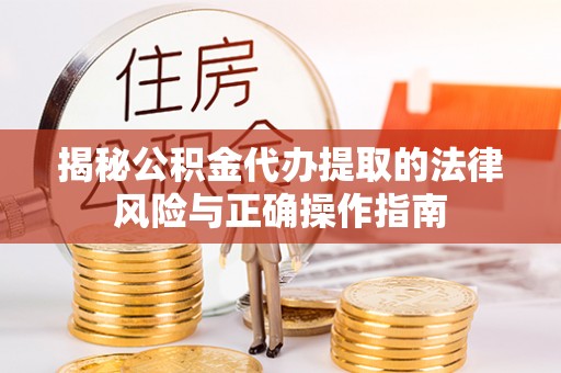 凉城揭秘公积金代办提取的法律风险与正确操作指南