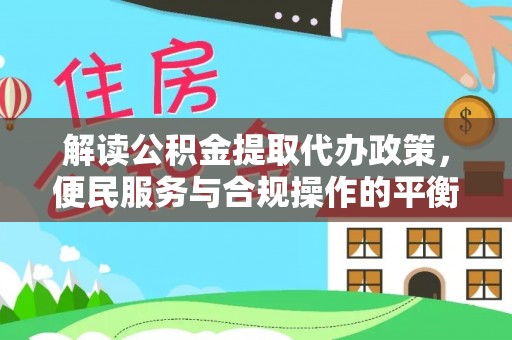 凉城解读公积金提取代办政策，便民服务与合规操作的平衡之道