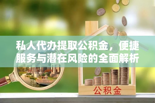 凉城私人代办提取公积金，便捷服务与潜在风险的全面解析
