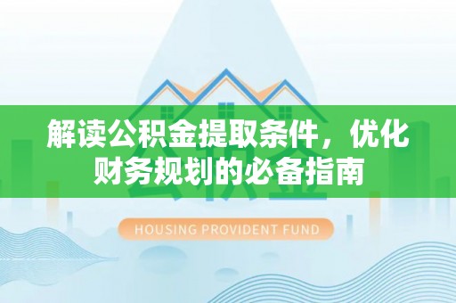 凉城解读公积金提取条件，优化财务规划的必备指南