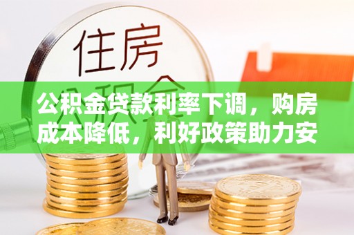 凉城公积金贷款利率下调，购房成本降低，利好政策助力安居梦想