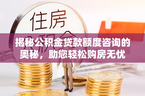 凉城揭秘公积金贷款额度咨询的奥秘，助您轻松购房无忧