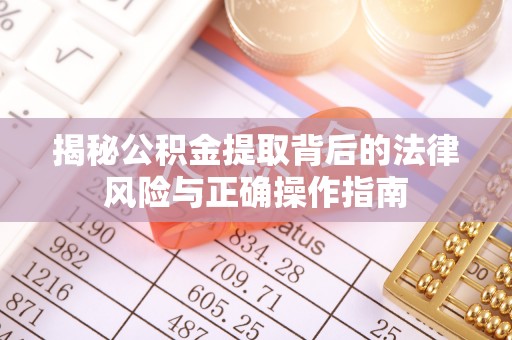凉城揭秘公积金提取背后的法律风险与正确操作指南