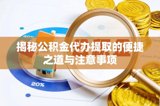 凉城揭秘公积金代办提取的便捷之道与注意事项