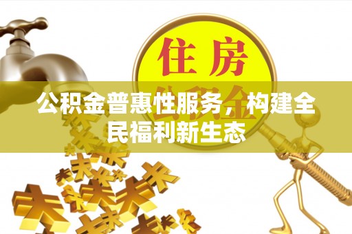 凉城公积金普惠性服务，构建全民福利新生态