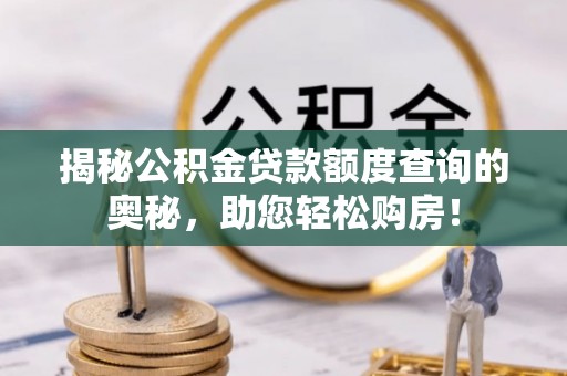 凉城揭秘公积金贷款额度查询的奥秘，助您轻松购房！