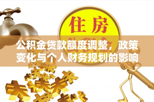 凉城公积金贷款额度调整，政策变化与个人财务规划的影响分析