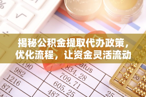 凉城揭秘公积金提取代办政策，优化流程，让资金灵活流动