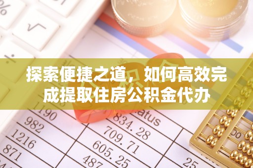 凉城探索便捷之道，如何高效完成提取住房公积金代办