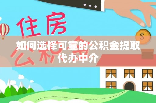 凉城如何选择可靠的公积金提取代办中介