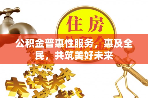 凉城公积金普惠性服务，惠及全民，共筑美好未来