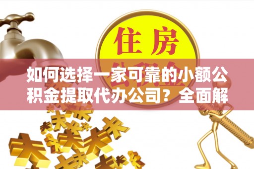 凉城如何选择一家可靠的小额公积金提取代办公司？全面解析与指南