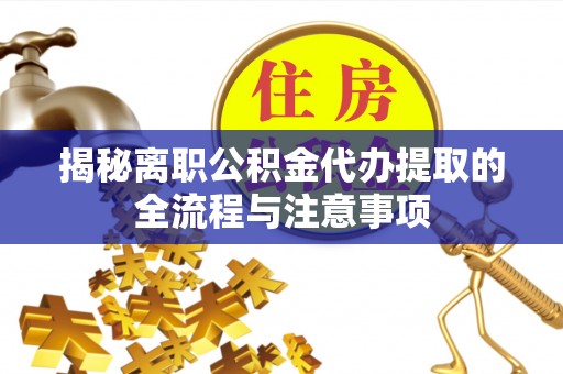 凉城揭秘离职公积金代办提取的全流程与注意事项