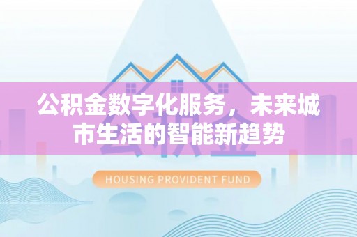 凉城公积金数字化服务，未来城市生活的智能新趋势
