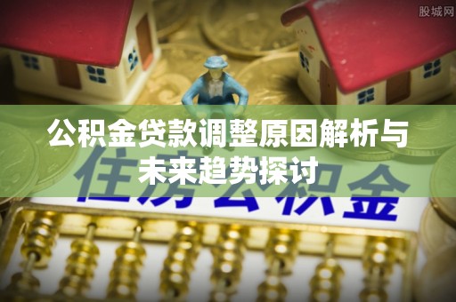 凉城公积金贷款调整原因解析与未来趋势探讨