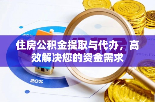凉城住房公积金提取与代办，高效解决您的资金需求