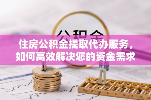凉城住房公积金提取代办服务，如何高效解决您的资金需求