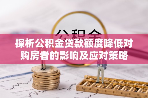 凉城探析公积金贷款额度降低对购房者的影响及应对策略