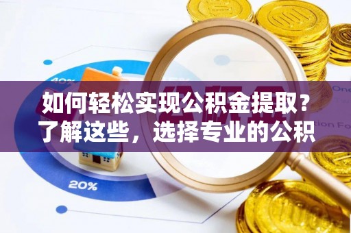 凉城如何轻松实现公积金提取？了解这些，选择专业的公积金提取代办服务