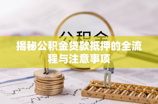 凉城揭秘公积金贷款抵押的全流程与注意事项