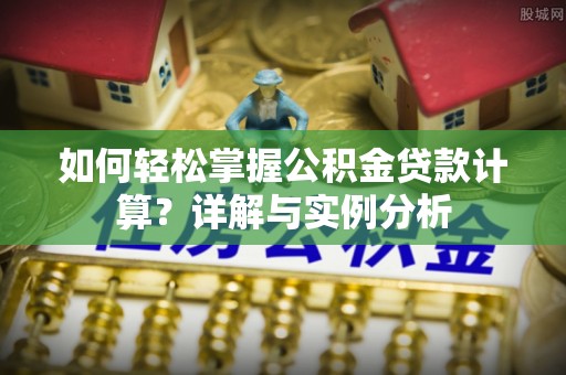 凉城如何轻松掌握公积金贷款计算？详解与实例分析
