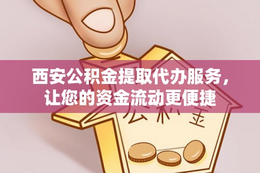 凉城西安公积金提取代办服务，让您的资金流动更便捷