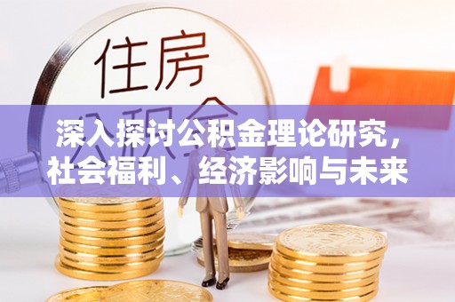 凉城深入探讨公积金理论研究，社会福利、经济影响与未来展望
