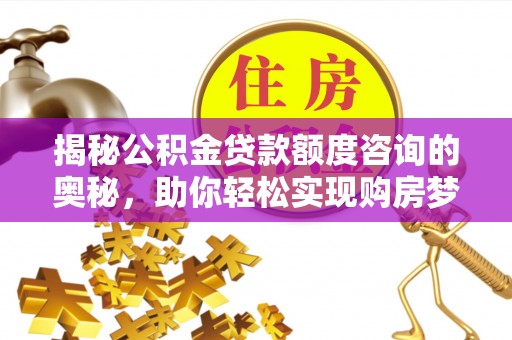 凉城揭秘公积金贷款额度咨询的奥秘，助你轻松实现购房梦想