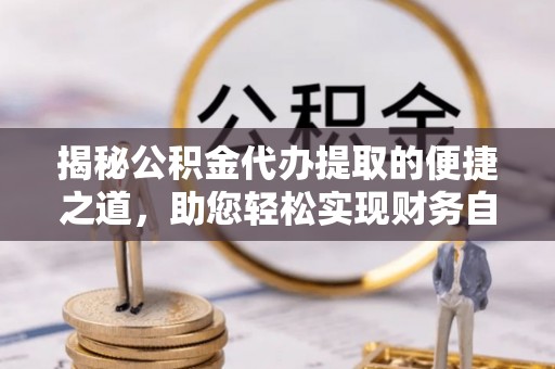 凉城揭秘公积金代办提取的便捷之道，助您轻松实现财务自由