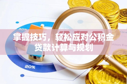 凉城掌握技巧，轻松应对公积金贷款计算与规划
