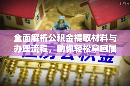 凉城全面解析公积金提取材料与办理流程，助你轻松拿回属于自己的钱
