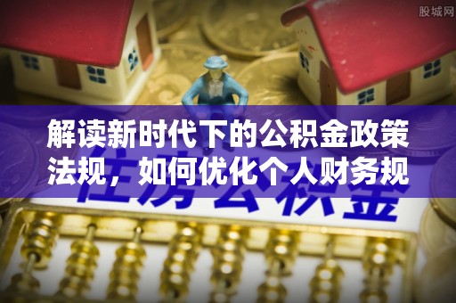 凉城解读新时代下的公积金政策法规，如何优化个人财务规划