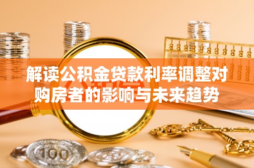 凉城解读公积金贷款利率调整对购房者的影响与未来趋势