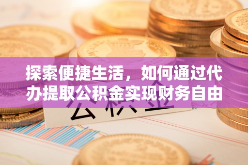 凉城探索便捷生活，如何通过代办提取公积金实现财务自由