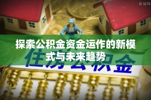 凉城探索公积金资金运作的新模式与未来趋势