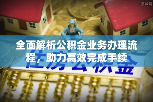 凉城全面解析公积金业务办理流程，助力高效完成手续