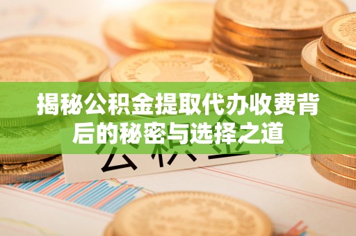 凉城揭秘公积金提取代办收费背后的秘密与选择之道