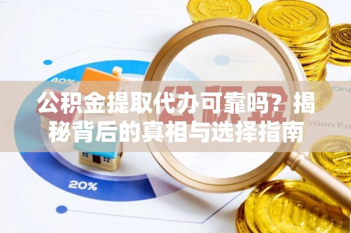 凉城公积金提取代办可靠吗？揭秘背后的真相与选择指南