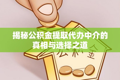 凉城揭秘公积金提取代办中介的真相与选择之道