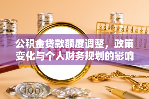 凉城公积金贷款额度调整，政策变化与个人财务规划的影响