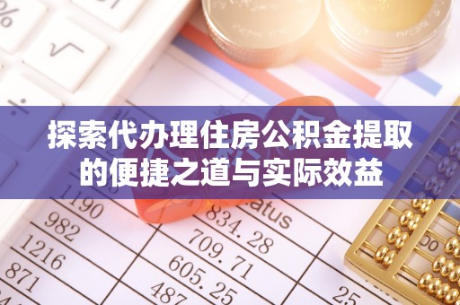 凉城探索代办理住房公积金提取的便捷之道与实际效益