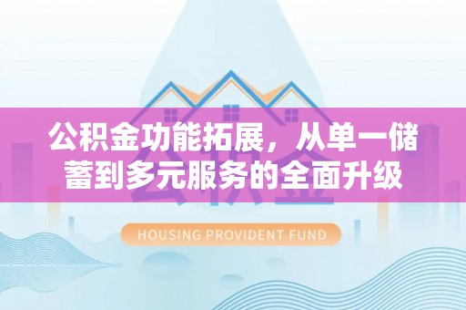 凉城公积金功能拓展，从单一储蓄到多元服务的全面升级