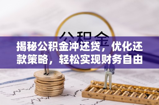 凉城揭秘公积金冲还贷，优化还款策略，轻松实现财务自由